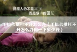 手机卡槽打不开怎么办（手机卡槽打不开怎么办修一下多少钱）