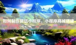 如何制作微信小程序，小程序商城搭建