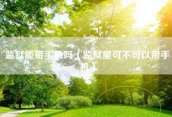 监狱能带手机吗（监狱里可不可以带手机）
