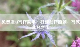 免费版AI写作助手：打破创作瓶颈，写就非凡之作