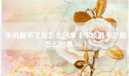 手机截不了屏怎么回事（手机截不了屏怎么回事vivo）