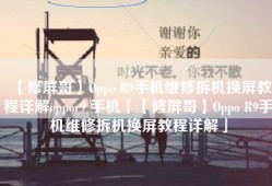 【修屏哥】Oppo R9手机维修拆机换屏教程详解oppor9 手机「【修屏哥】Oppo R9手机维修拆机换屏教程详解」