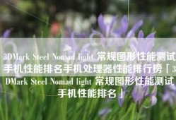 3DMark Steel Nomad light 常规图形性能测试手机性能排名手机处理器性能排行榜「3DMark Steel Nomad light 常规图形性能测试手机性能排名」