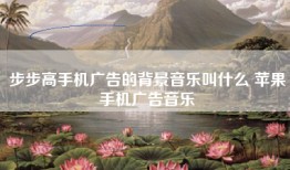 步步高手机广告的背景音乐叫什么 苹果手机广告音乐