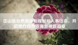 岱山县自然资源和规划局人事任命，开启地方自然资源管理新篇章