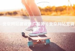 北京网站建设推广服务（北京网站营销推广）