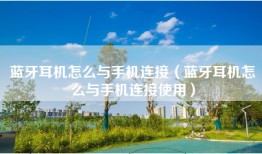 蓝牙耳机怎么与手机连接（蓝牙耳机怎么与手机连接使用）