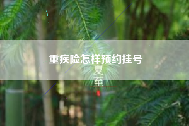 重疾险怎样预约挂号