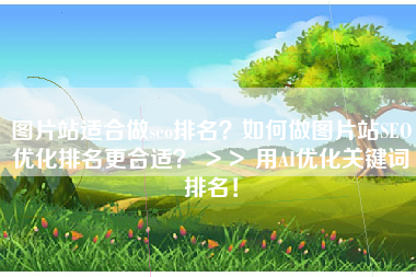 图片站适合做seo排名？如何做图片站SEO优化排名更合适？ ＞＞ 用AI优化关键词排名！
