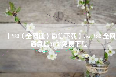 【Y83（全网通）微信下载】vivo Y83 全网通微信8.0.53免费下载