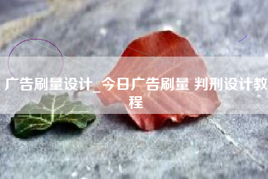 广告刷量设计_今日广告刷量 判刑设计教程