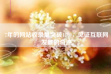7年的网站收录量突破1800，见证互联网发展的奇迹