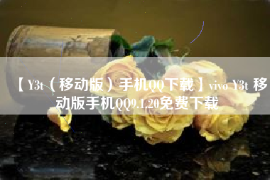 【Y3t（移动版）手机QQ下载】vivo Y3t 移动版手机QQ9.1.20免费下载