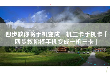 四步教你将手机变成一机三卡手机卡「四步教你将手机变成一机三卡」