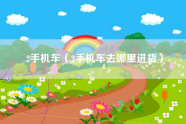 2手机车（2手机车去哪里进货）