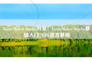 GameMaker Studio开发：GameMaker Studio基础入门_GML语言基础