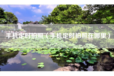 手机定时拍照（手机定时拍照在哪里）