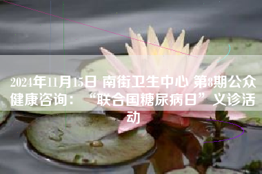 2024年11月15日 南街卫生中心 第8期公众健康咨询：“联合国糖尿病日”义诊活动