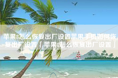 苹果8怎么恢复出厂设置苹果手机如何恢复出厂设置「苹果8怎么恢复出厂设置」