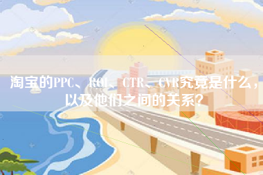 淘宝的PPC、ROI、CTR、CVR究竟是什么，以及他们之间的关系？