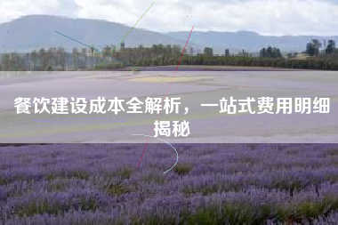 餐饮建设成本全解析，一站式费用明细揭秘