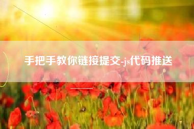 手把手教你链接提交-js代码推送