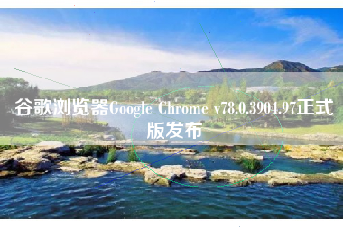 谷歌浏览器Google Chrome v78.0.3904.97正式版发布 谷歌浏览器Google Chrome v78.0.3904.97正式版发布